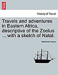 Travels and Adventures in Eastern Africa, Descriptive of the Zoolus ... with a Sketch of Natal.