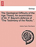 The Geological Difficulty of the Age Theory. an Examination of Mr. P. Bayne's Defence of the Testimony of the Rocks..