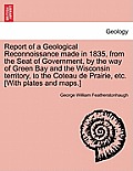 Report of a Geological Reconnoissance Made in 1835, from the Seat of Government, by the Way of Green Bay and the Wisconsin Territory, to the Coteau de