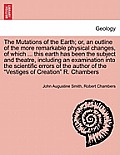 The Mutations of the Earth; Or, an Outline of the More Remarkable Physical Changes, of Which ... This Earth Has Been the Subject and Theatre, Includin