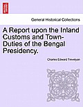 A Report Upon the Inland Customs and Town-Duties of the Bengal Presidency.
