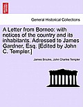 A Letter from Borneo: With Notices of the Country and Its Inhabitants. Adressed to James Gardner, Esq. [Edited by John C. Templer.]