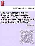 Occasional Papers on the Theory of Glaciers; Now First Collected ... with a Prefatory Note on the Recent Progress and Present Aspect of the Theory.