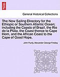 The New Sailing Directory for the Ethiopic or Southern Atlantic Ocean; Including the Coasts of Brazil, the Rio de La Plata, the Coast Thence to Cape H