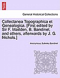 Collectanea Topographica Et Genealogica. [First Edited by Sir F. Madden, B. Bandinel, and Others, Afterwards by J. G. Nichols.]