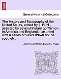 The History and Topography of the United States, Edited by J. H. H., Assisted by Several Literary Gentlemen in America and England. Illustrated with a