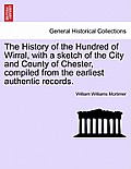 The History of the Hundred of Wirral, with a sketch of the City and County of Chester, compiled from the earliest authentic records.