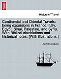 Continental and Oriental Travels: Being Excursions in France, Italy, Egypt, Sinai, Palestine, and Syria. with Biblical Elucidations and Historical Not