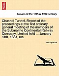 Channel Tunnel. Report of the Proceedings at the First Ordinary General Meeting of the Members of the Submarine Continental Railway Company, Limited H