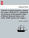 Travels in South America, During the Years 1819-20-21; Containing an Account of the Present State of Brazil, Buenos Ayres, and Chile. [With Plates and