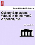 Colliery Explosions. Who Is to Be Blamed? a Speech, Etc.