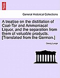 A Treatise on the Distillation of Coal-Tar and Ammoniacal Liquor, and the Separation from Them of Valuable Products. [Translated from the German.]