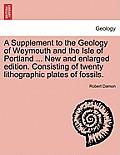 A Supplement to the Geology of Weymouth and the Isle of Portland ... New and Enlarged Edition. Consisting of Twenty Lithographic Plates of Fossils.