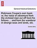 Robinson Crusoe's Own Book; Or, the Voice of Adventure from the Civilized Man Cut Off from His Fellows ... and from the Wanderer in Strange Seas and L