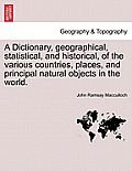 A Dictionary, geographical, statistical, and historical, of the various countries, places, and principal natural objects in the world. VOL. I