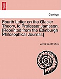 Fourth Letter on the Glacier Theory, to Professor Jameson. [reprinted from the Edinburgh Philosophical Journal.]
