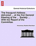 The Inaugural Address Delivered ... at the First General Meeting of the ... Society ... with the Report of the Committee.