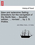 New and Extensive Sailing Directions for the Navigation of the North Sea ... Seventh Edition, ... Revised ... by J. S. Hobbs.