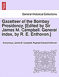 Gazetteer of the Bombay Presidency. [Edited by Sir James M. Campbell. General Index, by R. E. Enthoven.]