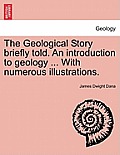 The Geological Story Briefly Told. an Introduction to Geology ... with Numerous Illustrations.