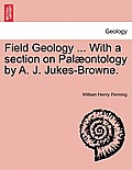 Field Geology ... with a Section on Pal Ontology by A. J. Jukes-Browne.