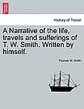 A Narrative of the Life, Travels and Sufferings of T. W. Smith. Written by Himself.