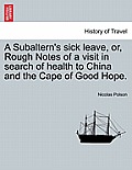 A Subaltern's Sick Leave, Or, Rough Notes of a Visit in Search of Health to China and the Cape of Good Hope.