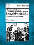 Information for George Ouchterlony of London Merchant, Charger on a Decreet Arbitral, Against Francis Grant Merchant in Edinburgh, Suspender