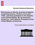 Discourses on Davila. a Series of Papers, on Political History. Written in the Year 1790, and Then Published in the Gazette of the United States. by a