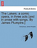 The Lakers: A Comic Opera, in Three Acts [And in Prose with Songs. by James Plumptre.]