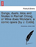 Songs, Duets, Trios and Finales in Ramah Droog, or Wine Does Wonders; A Comic Opera [by J. Cobb].