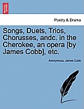 Songs, Duets, Trios, Chorusses, Andc. in the Cherokee, an Opera [by James Cobb], Etc.