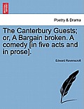 The Canterbury Guests; Or, a Bargain Broken. a Comedy [In Five Acts and in Prose].
