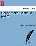 Carisbrooke Castle, a Poem.
