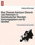 Des Thomas Kantzow Chronik Von Pommern in Hochdeutscher Mundart. Herausgegeben Von G. Gaebel. Erste Band