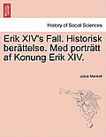 Erik XIV's Fall. Historisk Berattelse. Med Portratt AF Konung Erik XIV.
