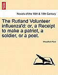 The Rutland Volunteer Influenza'd: Or, a Receipt to Make a Patriot, a Soldier, or a Poet.