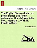 The English Struwwelpeter, or Pretty Stories and Funny Pictures for Little Children. After the ... German ... of H. H. Fourth Edition.