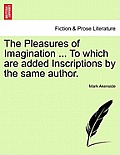 The Pleasures of Imagination ... to Which Are Added Inscriptions by the Same Author.