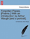 Forgotten Places. [poems.] with an Introduction by Arthur Waugh [and a Portrait].