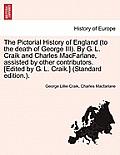 The Pictorial History of England (to the death of George III). By G. L. Craik and Charles MacFarlane, assisted by other contributors. [Edited by G. L.