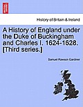 A History of England Under the Duke of Buckingham and Charles I. 1624-1628. [Third Series.] Vol. I.
