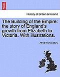 The Building of the Empire: The Story of England's Growth from Elizabeth to Victoria. with Illustrations.