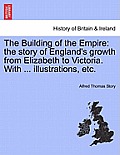The Building of the Empire: The Story of England's Growth from Elizabeth to Victoria. with ... Illustrations, Etc.