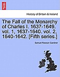 The Fall of the Monarchy of Charles I. 1637-1649. vol. 1, 1637-1640. vol. 2, 1640-1642. [Fifth series.]