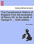 The Constitutional History of England from the accession of Henry VII. to the death of George II ... Sixth edition.