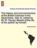 The history, civil and commercial, of the British Colonies in the West Indies. (Vol. III. edited by Sir W. Young.) Sketch of the life of the author, b