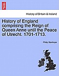 History of England comprising the Reign of Queen Anne until the Peace of Utrecht. 1701-1713.