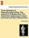 Three Episodes of Massachusetts History. The settlement of Boston Bay. The Antinomian controversy. A study of Church and Town Government.