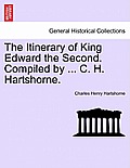 The Itinerary of King Edward the Second. Compiled by ... C. H. Hartshorne.